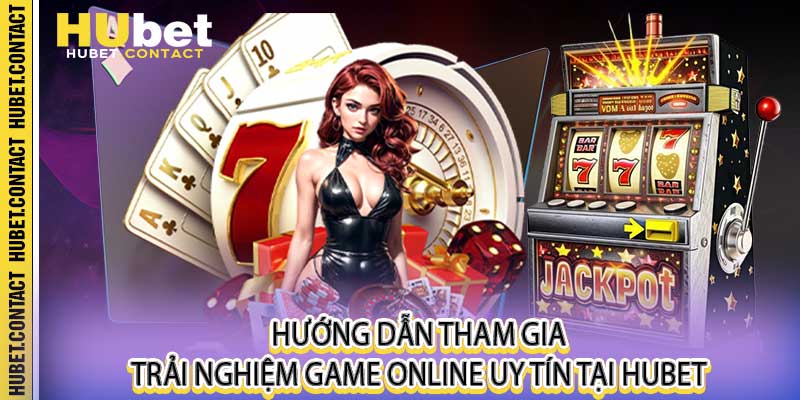 Hướng dẫn tham gia trải nghiệm Game Online Uy Tín tại Hubet