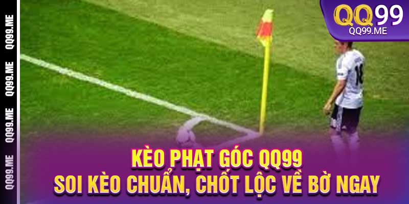 Kèo Phạt Góc QQ99 - Soi Kèo Chuẩn, Chốt Lộc Về Bờ Ngay